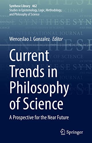Current Trends in Philosophy of Science: A Prospective for the Near Future (Synthese Library, 462, Band 462)