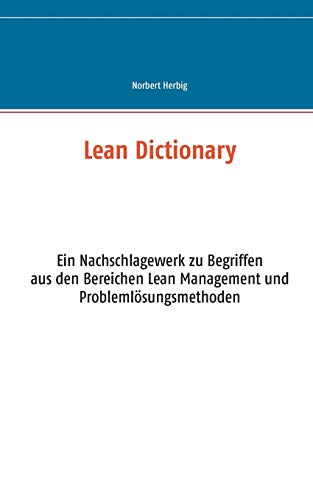 Lean Dictionary: Ein Nachschlagewerk zu Begriffen aus den Bereichen Lean Management, Lean Production, Lean Administration und Problemlösungsmethoden
