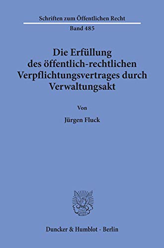Die Erfüllung des öffentlich-rechtlichen Verpflichtungsvertrages durch Verwaltungsakt. (Schriften Zum Offentlichen Recht, Band 485)