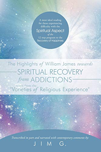 The Highlights of William James Towards Spiritual Recovery from Addictions Taken from the Varieties of Religious Experience: A Most Ideal Reading for