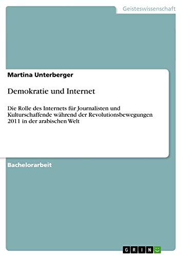 Demokratie und Internet: Die Rolle des Internets für Journalisten und Kulturschaffende während der Revolutionsbewegungen 2011 in der arabischen Welt