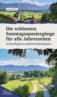 Die schönsten Sonntagsspaziergänge für alle Jahreszeiten: 20 Ausflüge ins südliche Oberbayern (Bayerns Sehnsuchtsorte: Wanderführer)