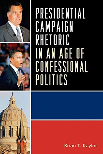 Kaylor, Brian T. Presidential Campaign Rhetoric In An Age Of Confessional Politics (Lexington Studies In Political Communication)