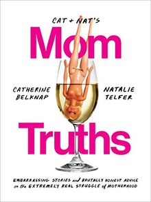 Cat and Nat's Mom Truths: Embarrassing Stories and Brutally Honest Advice on the Extremely Real Struggle of Motherhood