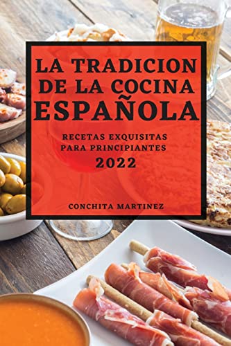 LA TRADICION DE LA COCINA ESPAÑOLA 2022: RECETAS EXQUISITAS PARA PRINCIPIANTES