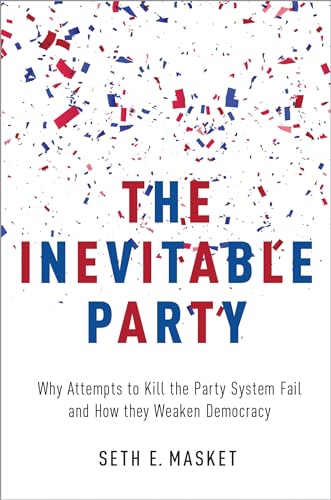 The Inevitable Party: Why Attempts to Kill the Party System Fail and How they Weaken Democracy