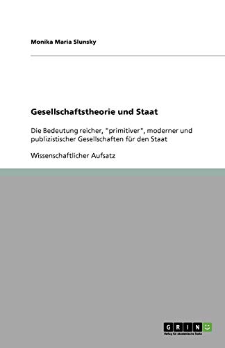 Gesellschaftstheorie und Staat: Die Bedeutung reicher, primitiver, moderner und publizistischer Gesellschaften für den Staat