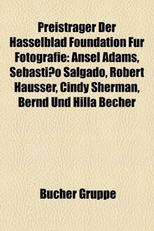 Preistrager Der Hasselblad Foundation Fur Fotografie: Ansel Adams, Sebastiao Salgado, Robert Hausser, Cindy Sherman, Bernd Und Hilla Becher