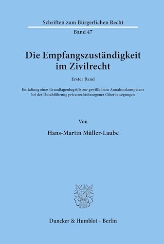 Die Empfangszuständigkeit im Zivilrecht.: 1. Bd.: Entfaltung eines Grundlagenbegriffs zur gewillkürten Annahmekompetenz bei der Durchführung ... (Schriften zum Bürgerlichen Recht, Band 47)