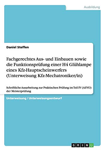 Fachgerechtes Aus- und Einbauen sowie die Funktionsprüfung einer H4 Glühlampe eines Kfz-Hauptscheinwerfers (Unterweisung Kfz-Mechatroniker/in): ... Prüfung im Teil IV (AEVO) der Meisterprüfung
