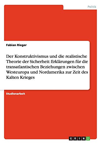 Der Konstruktivismus und die realistische Theorie der Sicherheit: Erklärungen für die transatlantischen Beziehungen zwischen Westeuropa und Nordamerika zur Zeit des Kalten Krieges