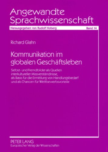 Kommunikation im globalen Geschäftsleben: Selbst- und Fremdbilder als Quellen interkultureller Missverständnisse, als Basis für die Ermittlung von ... (Angewandte Sprachwissenschaft)