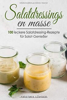 Salatdressings en masse: 100 leckere Salatdressing-Rezepte für Salat-Genießer