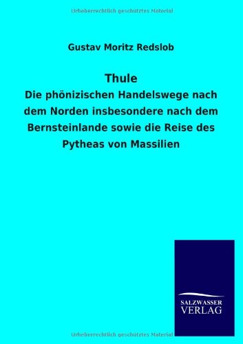 Thule: Die phönizischen Handelswege nach dem Norden insbesondere nach dem Bernsteinlande sowie die Reise des Pytheas von Massilien