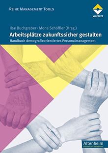 Arbeitsplätze zukunftssicher gestalten: Handbuch demografieorientiertes Personalmanagement (Altenheim)