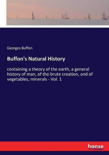 Georges Buffon Buffon's Natural History, Containing A Theory Of The Earth, A General History Of Man, Of The Brute Creation, And Of Vegetables, Minerals - Vol. 1