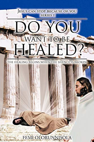 Do You Want to be Healed?: The Healing Begins When The Silence is Broken