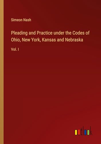 Pleading and Practice under the Codes of Ohio, New York, Kansas and Nebraska: Vol. I