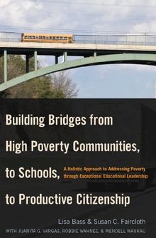 Building Bridges from High Poverty Communities, to Schools, to Productive Citizenship: A Holistic Approach to Addressing Poverty through Exceptional Educational Leadership (Education Management)