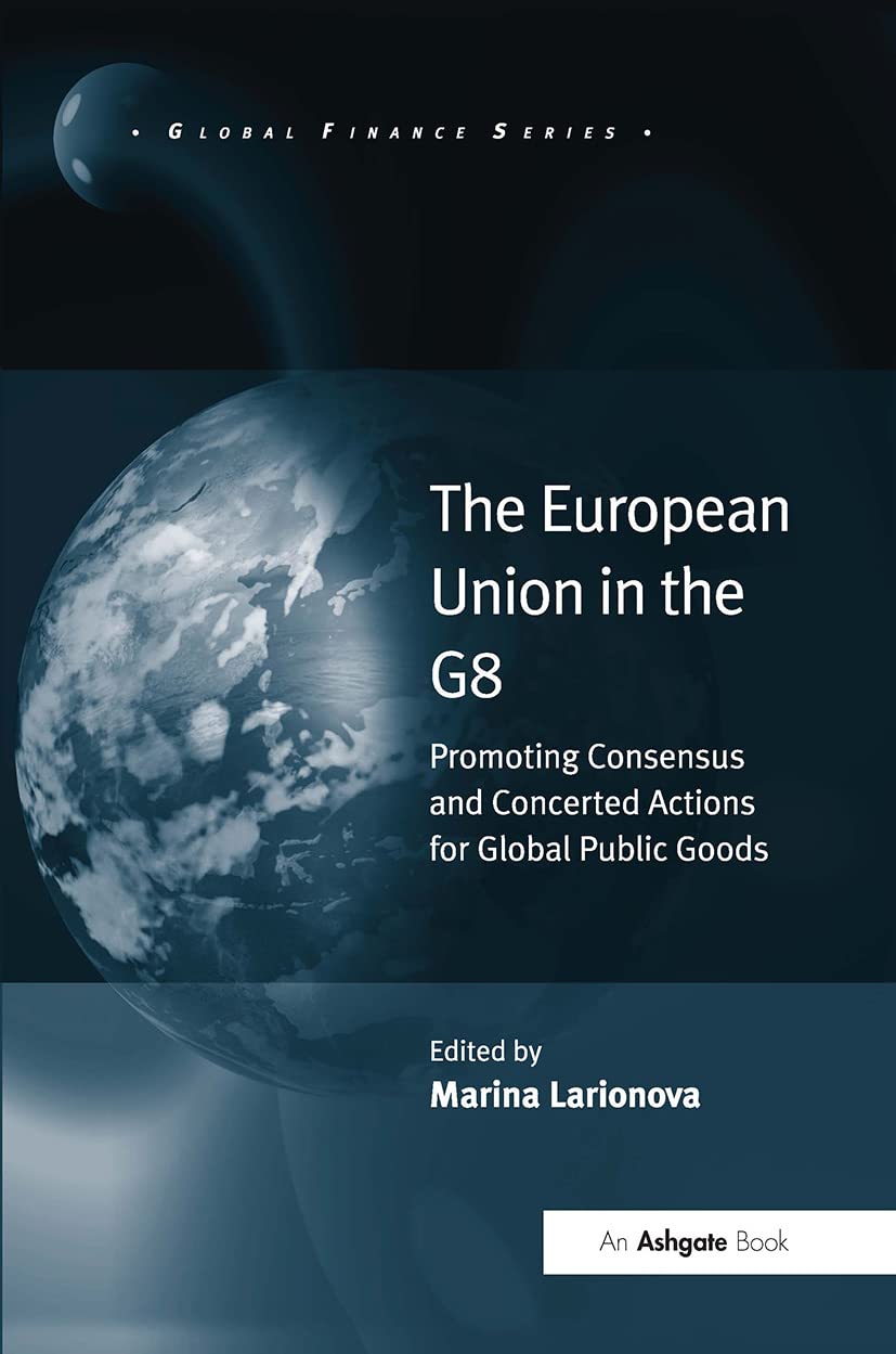The European Union in the G8: Promoting Consensus and Concerted Actions for Global Public Goods (Global Finance)