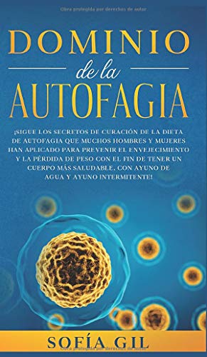 Dominio de la Autofagia: ¡Sigue los secretos de curación de la dieta de autofagia que muchos hombres y mujeres han aplicado para prevenir el ... saludable, con ayuno de agua y ayuno intermi