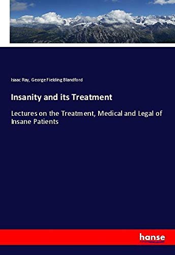 Insanity and its Treatment: Lectures on the Treatment, Medical and Legal of Insane Patients