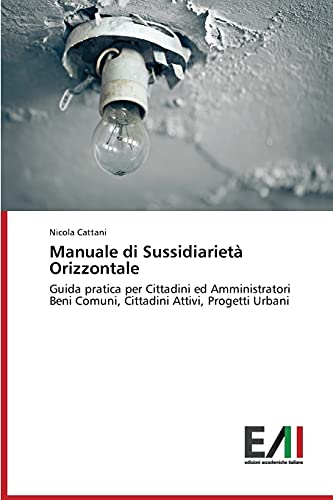 Manuale di Sussidiarietà Orizzontale: Guida pratica per Cittadini ed Amministratori Beni Comuni, Cittadini Attivi, Progetti Urbani