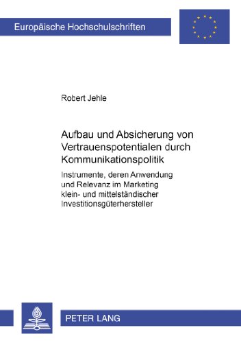 Aufbau und Absicherung von Vertrauenspotentialen durch Kommunikationspolitik: Instrumente, deren Anwendung und Relevanz im Marketing klein- und ... / Publications Universitaires Européennes)