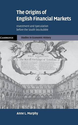 The Origins of English Financial Markets: Investment and Speculation before the South Sea Bubble (Cambridge Studies in Economic History - Second Series, Band 2)