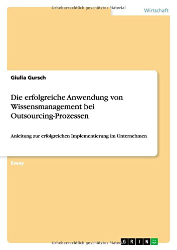 Die erfolgreiche Anwendung von Wissensmanagement bei Outsourcing-Prozessen: Anleitung zur erfolgreichen Implementierung im Unternehmen