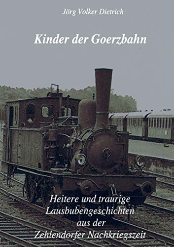Kinder der Goerzbahn: Heitere und traurige Lausbubengeschichten aus der Zehlendorfer Nachkriegszeit