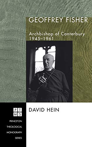 Geoffrey Fisher: Archbishop of Canterbury, 1945-1961 (Princeton Theological Monograph)