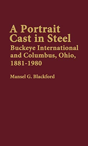 A Portrait Cast in Steel: Buckeye International and Columbus, Ohio, 1881-1980 (Contributions in Economics & Economic History)