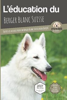L'éducation du berger blanc suisse : toutes les astuces pour un berger blanc suisse bien éduqué : 2021