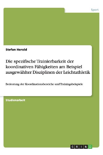 Die spezifische Trainierbarkeit der koordinativen Fähigkeiten am Beispiel ausgewählter Disziplinen der Leichtathletik: Bedeutung der Koordinationsbereiche und Trainingsbeispiele