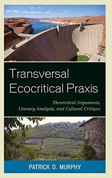 Transversal Ecocritical Praxis: Theoretical Arguments, Literary Analysis, and Cultural Critique (Ecocritical Theory and Practice)