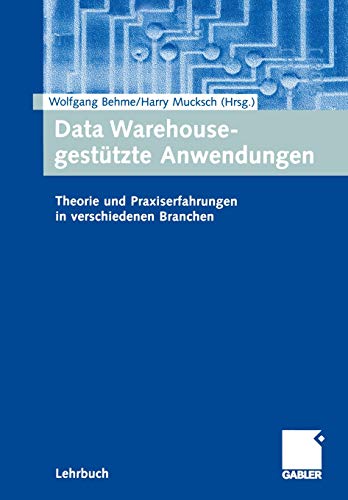 Data Warehouse-gestützte Anwendungen. Theorie und Praxiserfahrungen in verschiedenen Branchen