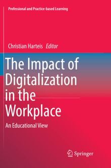 The Impact of Digitalization in the Workplace: An Educational View (Professional and Practice-based Learning, Band 21)