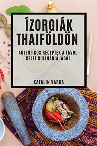 Ízorgiák Thaiföldön: Autentikus Receptek a Távol-Kelet Kulináriájából