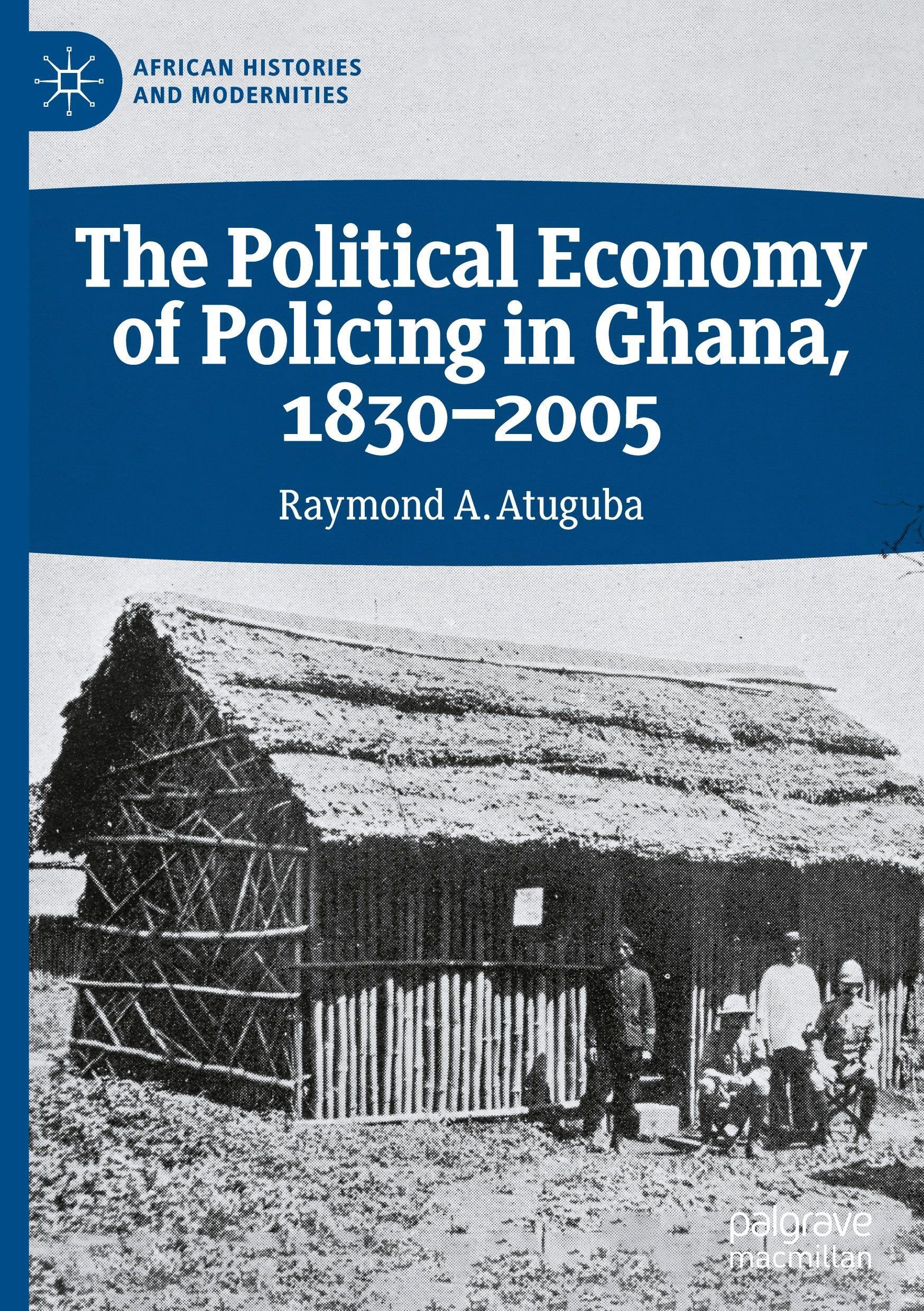 The Political Economy of Policing in Ghana, 1830-2005 (African Histories and Modernities)