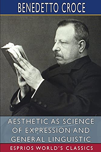Aesthetic as Science of Expression and General Linguistic (Esprios Classics)