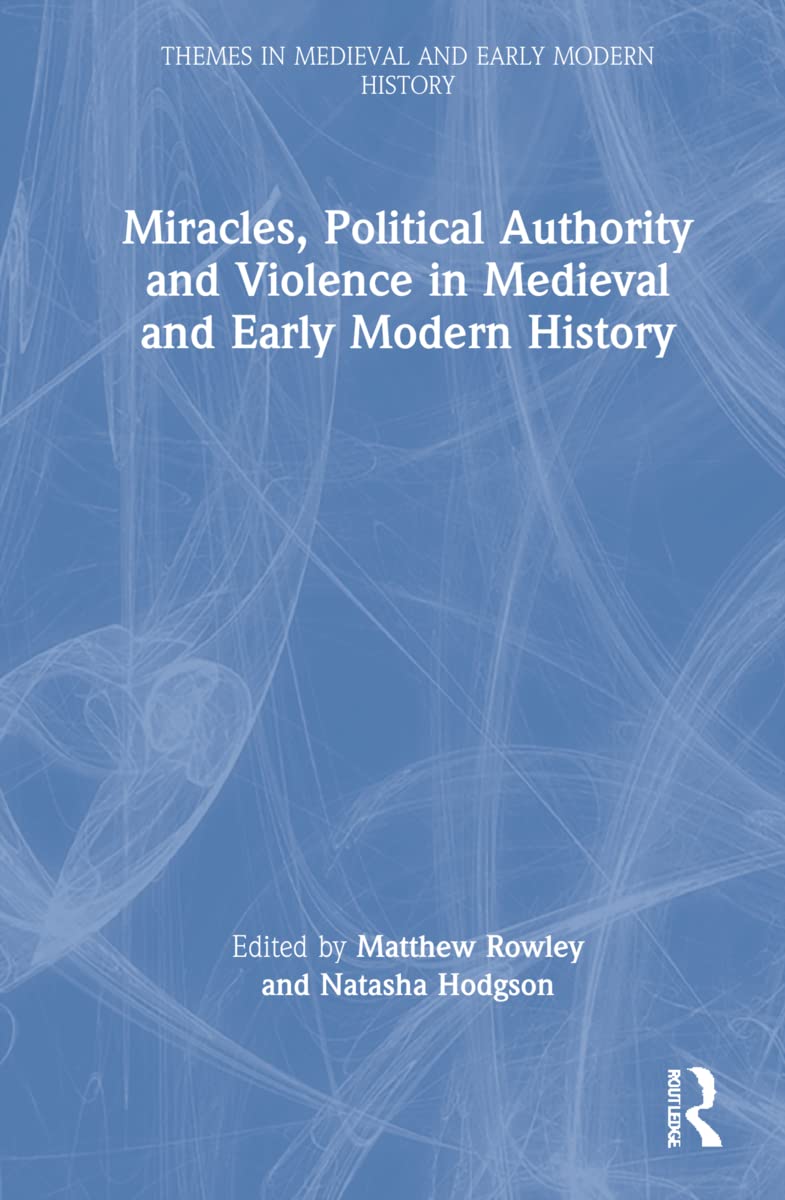 Miracles, Political Authority and Violence in Medieval and Early Modern History (Themes in Medieval and Early Modern History)