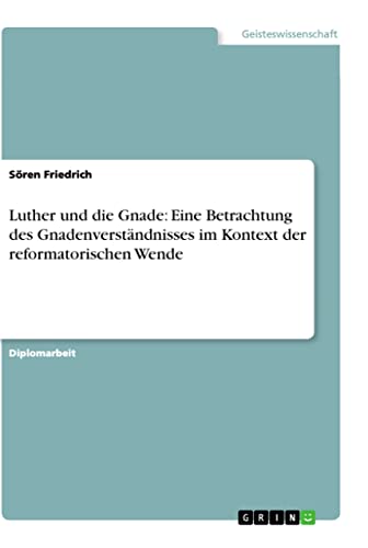 Luther und die Gnade: Eine Betrachtung des Gnadenverständnisses im Kontext der reformatorischen Wende: Diplomarbeit