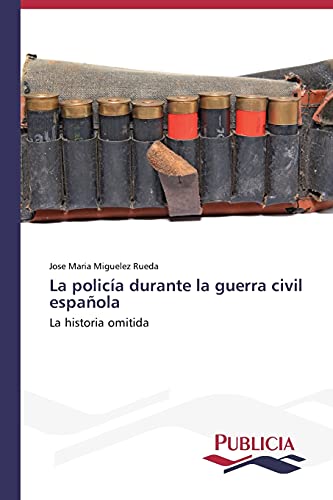 La policía durante la guerra civil española: La historia omitida