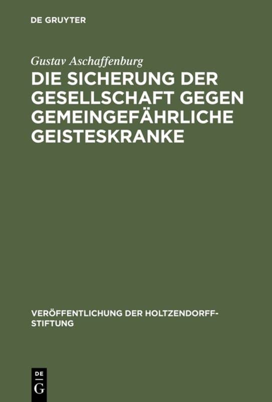 Die Sicherung der Gesellschaft gegen gemeingefährliche Geisteskranke: Ergebnisse einer im Auftrage der Holtzendorff-Stiftung gemachten Studienreise (Veröffentlichung der Holtzendorff-Stiftung)