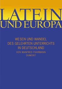 Latein und Europa. Geschichte des gelehrten Unterrichts in Deutschland von Karl dem Großen bis Wilhe