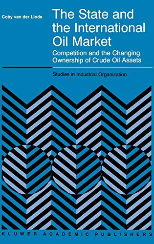 The State and the International Oil Market: Competition and the Changing Ownership of Crude Oil Assets (Studies in Industrial Organization, 23, Band 23)