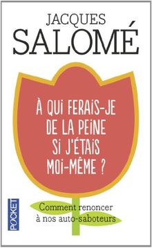 A qui ferais-je de la peine si j'étais moi-même ? : comment renoncer à nos autosaboteurs