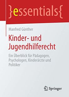 Kinder- und Jugendhilferecht: Ein Überblick für Pädagogen, Psychologen, Kinderärzte und Politiker (essentials)