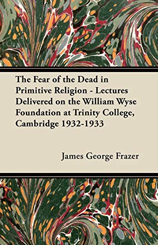 The Fear of the Dead in Primitive Religion - Lectures Delivered on the William Wyse Foundation at Trinity College, Cambridge 1932-1933